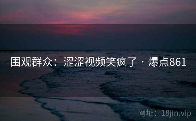 围观群众：涩涩视频笑疯了 · 爆点861