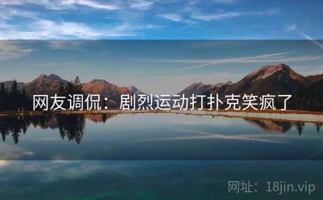 网友调侃：剧烈运动打扑克笑疯了