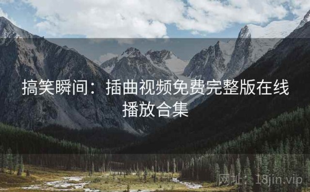 搞笑瞬间：插曲视频免费完整版在线播放合集