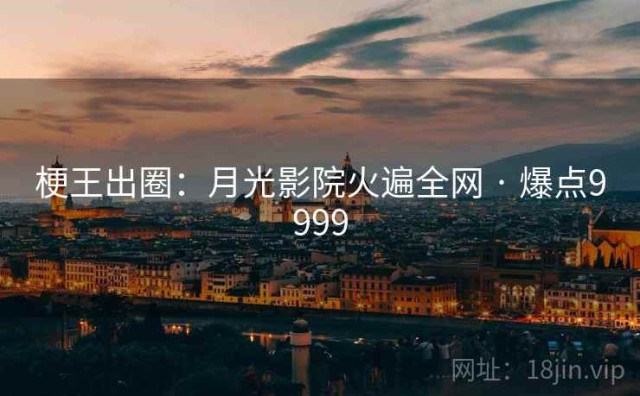 梗王出圈：月光影院火遍全网 · 爆点9999