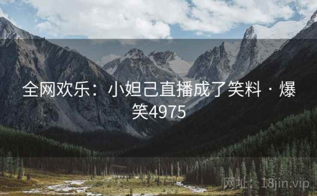 全网欢乐：小妲己直播成了笑料 · 爆笑4975