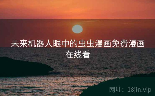 未来机器人眼中的虫虫漫画免费漫画在线看