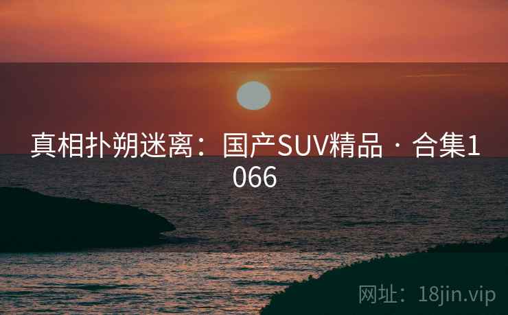 真相扑朔迷离：国产SUV精品 · 合集1066