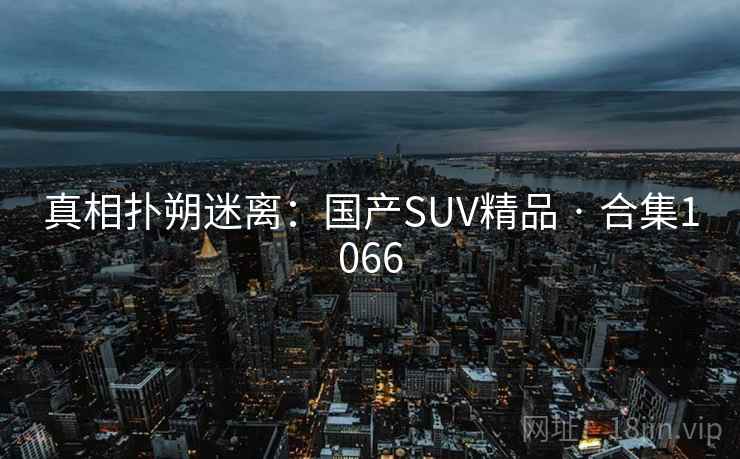 真相扑朔迷离：国产SUV精品 · 合集1066