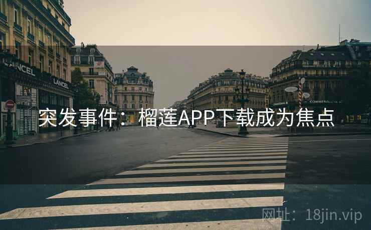 突发事件：榴莲APP下载成为焦点