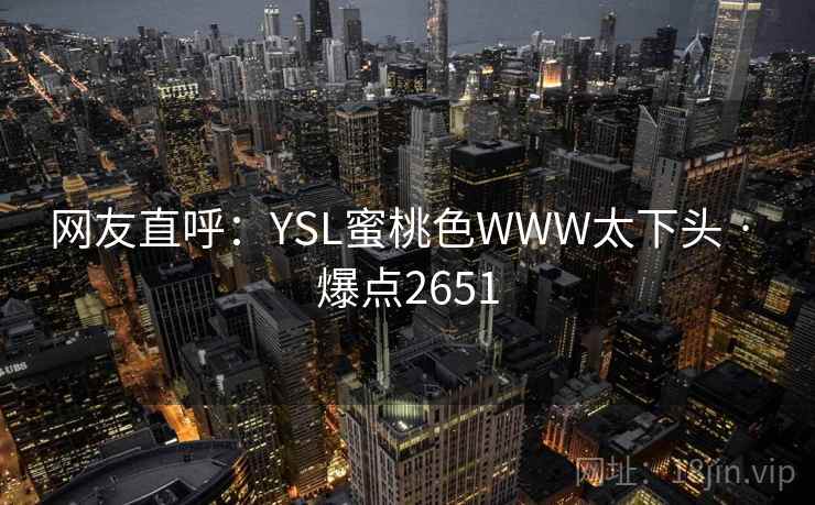 网友直呼：YSL蜜桃色WWW太下头 · 爆点2651