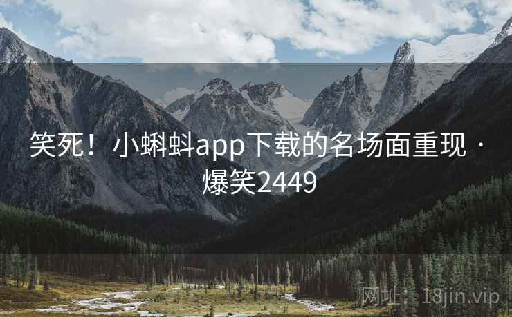 笑死！小蝌蚪app下载的名场面重现 · 爆笑2449
