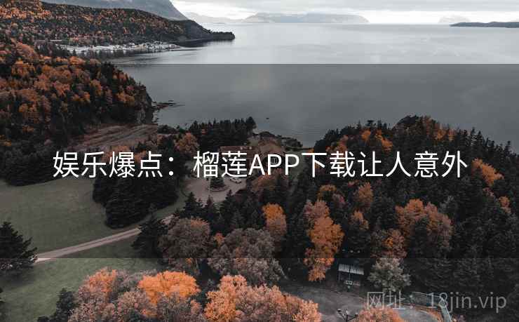 娱乐爆点:榴莲APP下载让人意外 娱乐爆点:榴莲APP下载让人意外