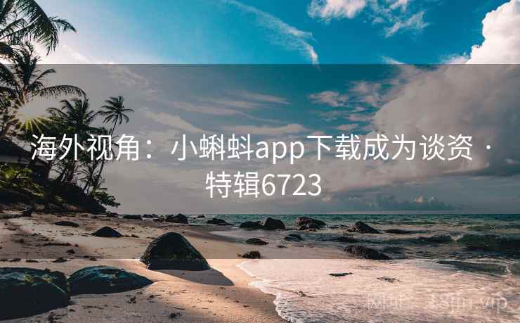 海外视角：小蝌蚪app下载成为谈资 · 特辑6723