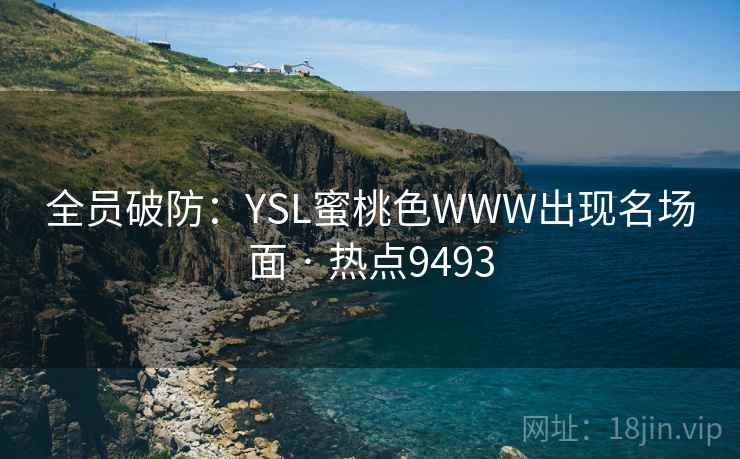 全员破防:YSL蜜桃色WWW出现名场面 · 热点9493 全员破防:YSL蜜桃色WWW出现名场面 · 热点9493