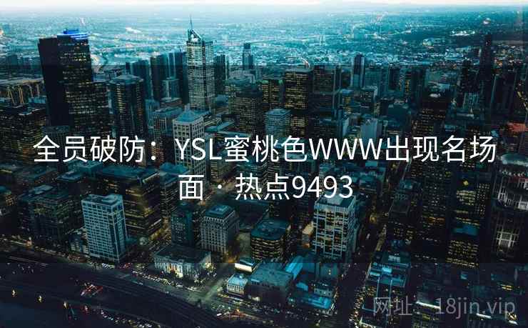 全员破防：YSL蜜桃色WWW出现名场面 · 热点9493