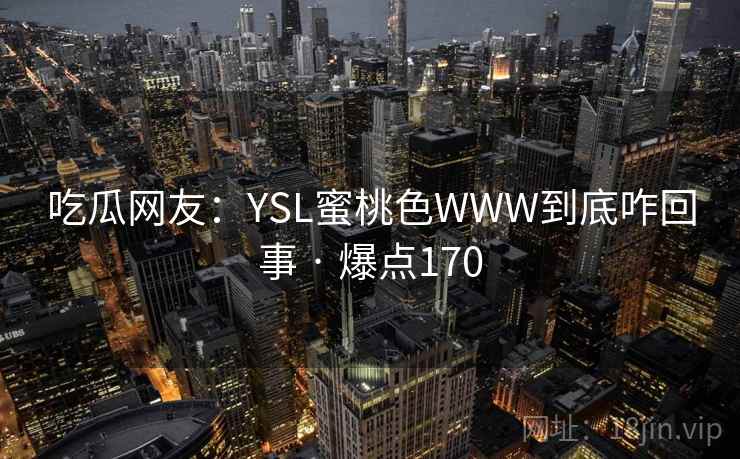 吃瓜网友：YSL蜜桃色WWW到底咋回事 · 爆点170