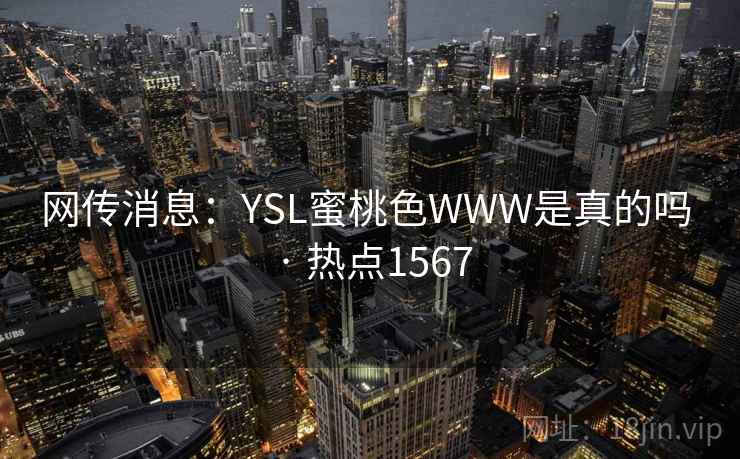 网传消息：YSL蜜桃色WWW是真的吗 · 热点1567