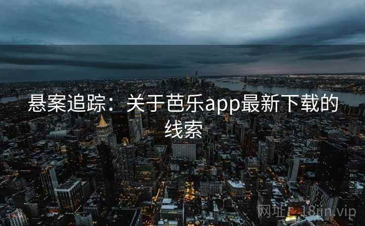 悬案追踪:关于芭乐app最新下载的线索 悬案追踪:关于芭乐app最新下载的线索