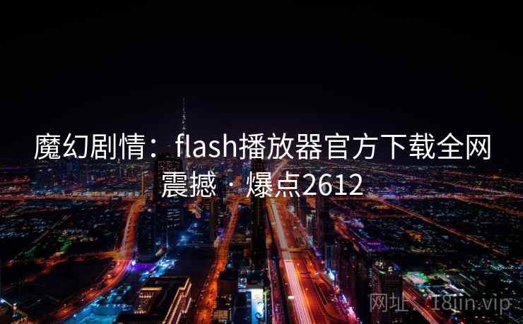 魔幻剧情：flash播放器官方下载全网震撼 · 爆点2612