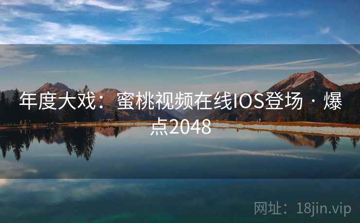 年度大戏：蜜桃视频在线IOS登场 · 爆点2048