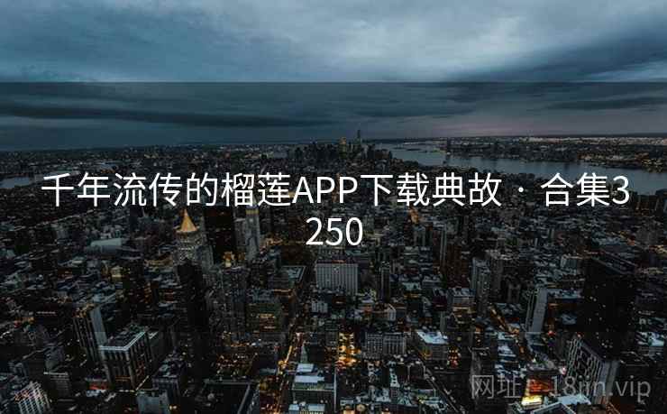 千年流传的榴莲APP下载典故 · 合集3250